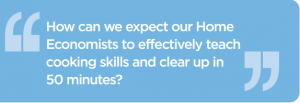 Quote: How can we expect our home economists to effectively teach cooking skills and clear up in 50 minutes?